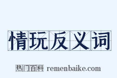 情玩反义词是什么意思的图片